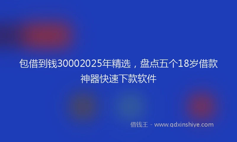 包借到钱30002025年精选，盘点五个18岁借款神器快速下款软件