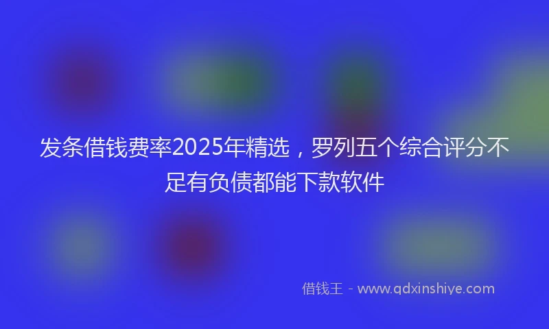 发条借钱费率2025年精选，罗列五个综合评分不足有负债都能下款软件
