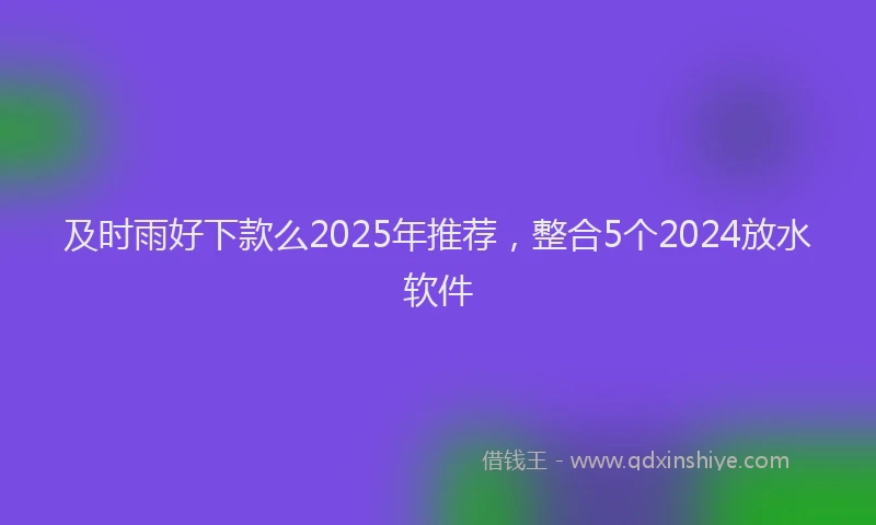 及时雨好下款么2025年推荐，整合5个2024放水软件