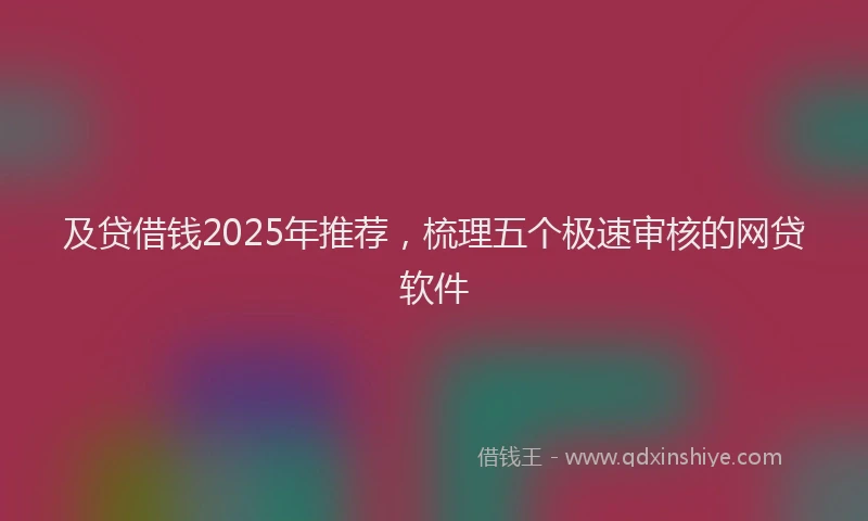 及贷借钱2025年推荐，梳理五个极速审核的网贷软件