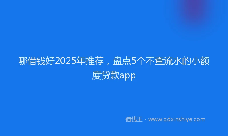 哪借钱好2025年推荐，盘点5个不查流水的小额度贷款app