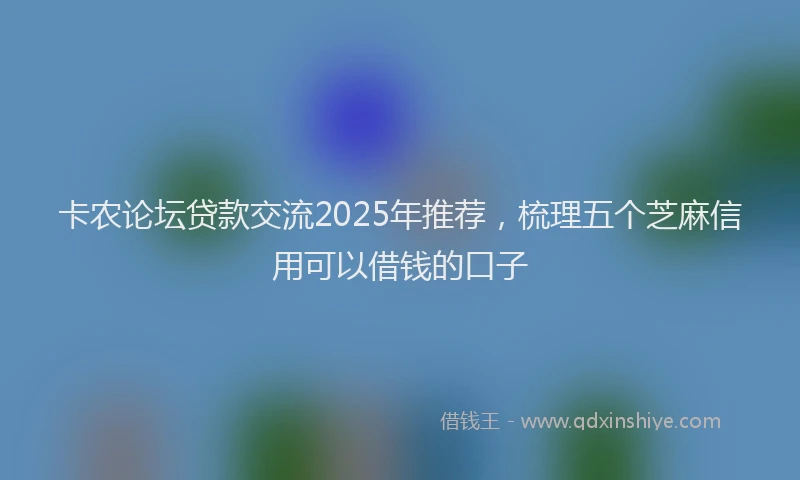 卡农论坛贷款交流2025年推荐，梳理五个芝麻信用可以借钱的口子
