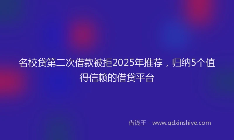 名校贷第二次借款被拒2025年推荐，归纳5个值得信赖的借贷平台