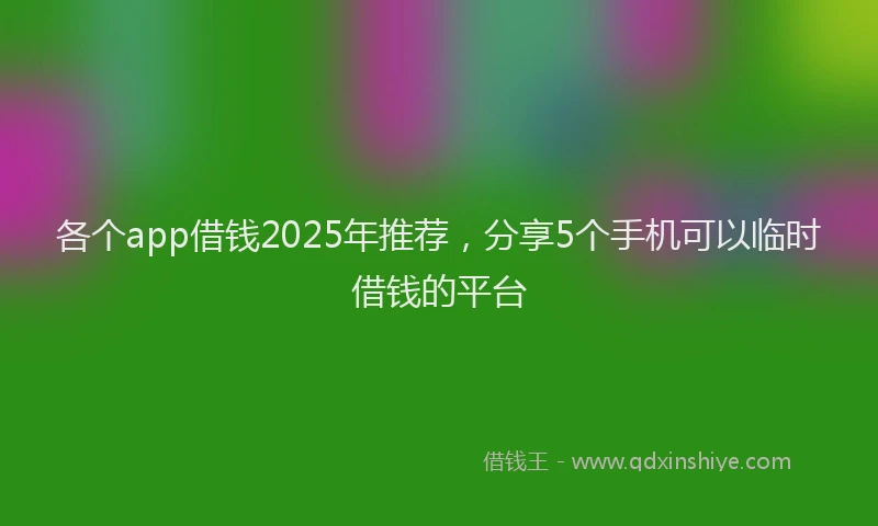 各个app借钱2025年推荐，分享5个手机可以临时借钱的平台