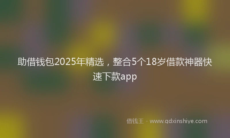 助借钱包2025年精选，整合5个18岁借款神器快速下款app
