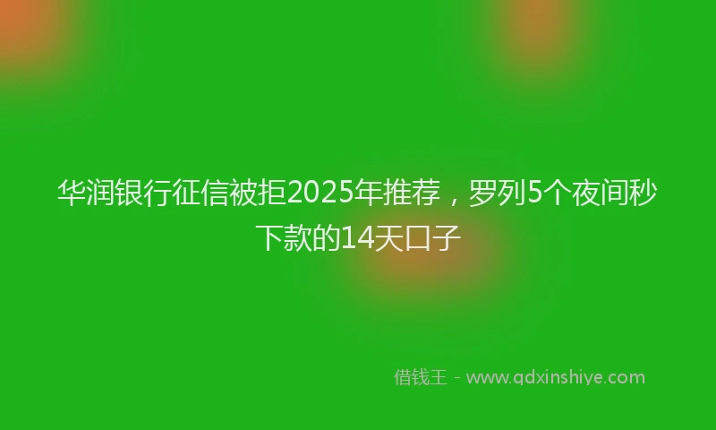 华润银行征信被拒2025年推荐，罗列5个夜间秒下款的14天口子