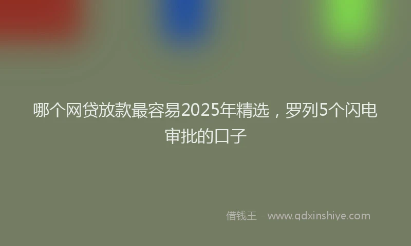 哪个网贷放款最容易2025年精选，罗列5个闪电审批的口子