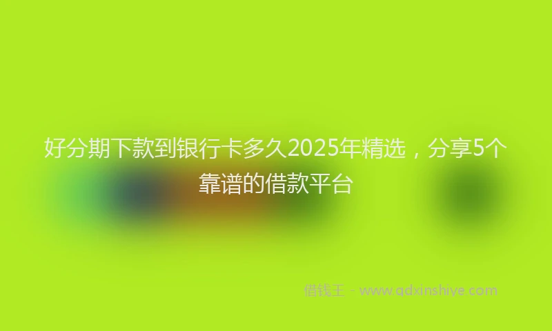 好分期下款到银行卡多久2025年精选，分享5个靠谱的借款平台