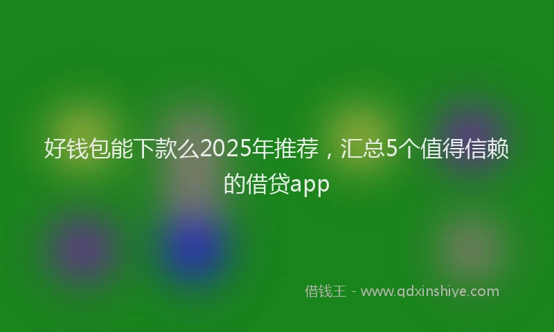 好钱包能下款么2025年推荐，汇总5个值得信赖的借贷app