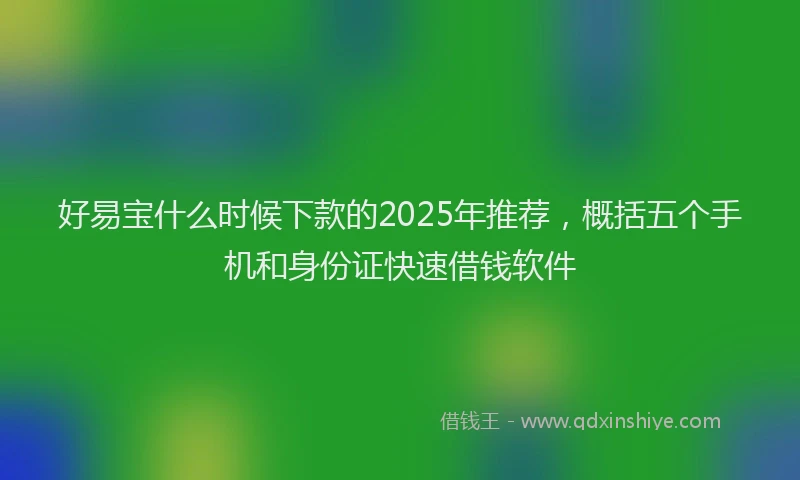 好易宝什么时候下款的2025年推荐，概括五个手机和身份证快速借钱软件
