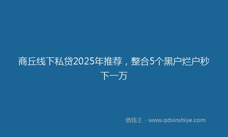 商丘线下私贷2025年推荐，整合5个黑户烂户秒下一万