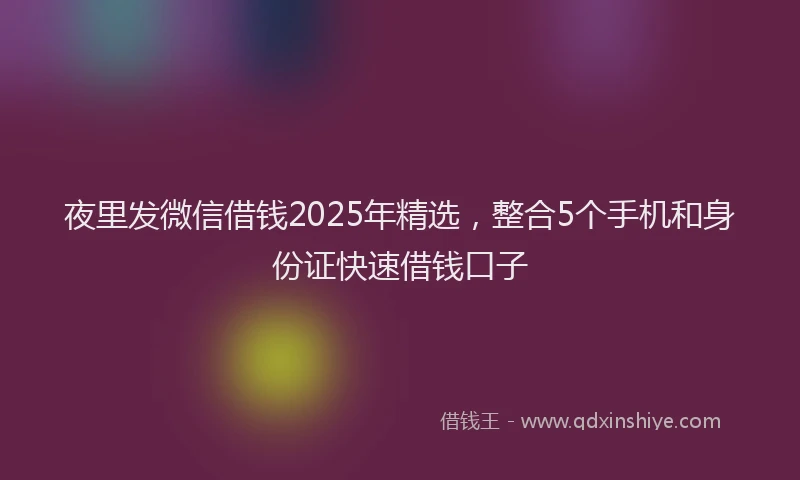 夜里发微信借钱2025年精选，整合5个手机和身份证快速借钱口子