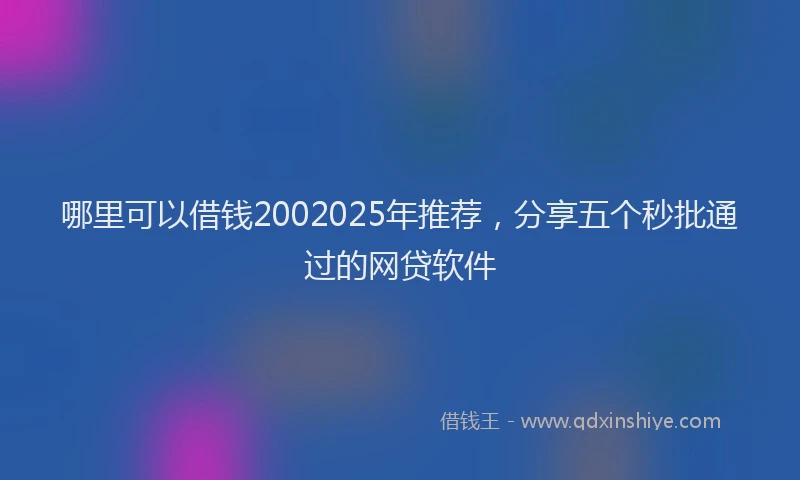 哪里可以借钱2002025年推荐，分享五个秒批通过的网贷软件