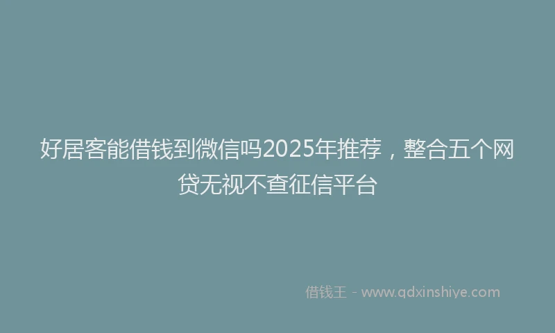 好居客能借钱到微信吗2025年推荐，整合五个网贷无视不查征信平台