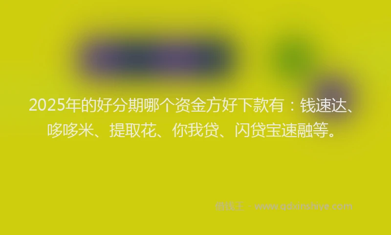 2025年的好分期哪个资金方好下款有：钱速达、哆哆米、提取花、你我贷、闪贷宝速融等。