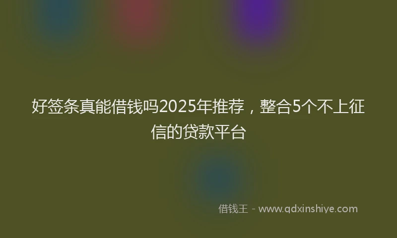 好签条真能借钱吗2025年推荐，整合5个不上征信的贷款平台
