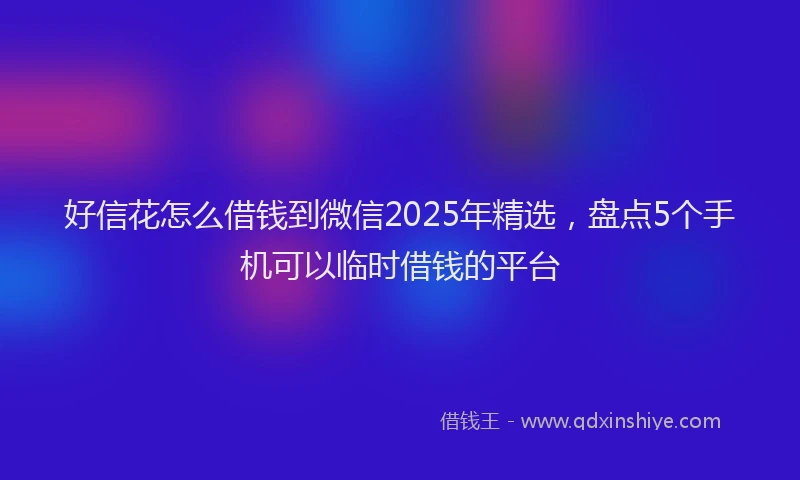 好信花怎么借钱到微信2025年精选，盘点5个手机可以临时借钱的平台