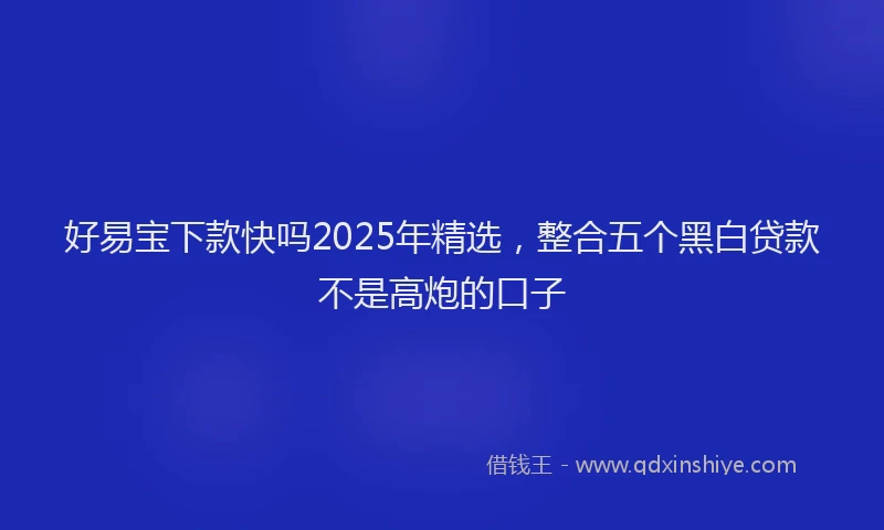 好易宝下款快吗2025年精选，整合五个黑白贷款不是高炮的口子