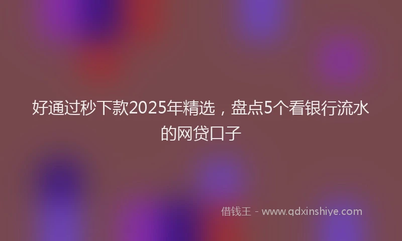 好通过秒下款2025年精选，盘点5个看银行流水的网贷口子