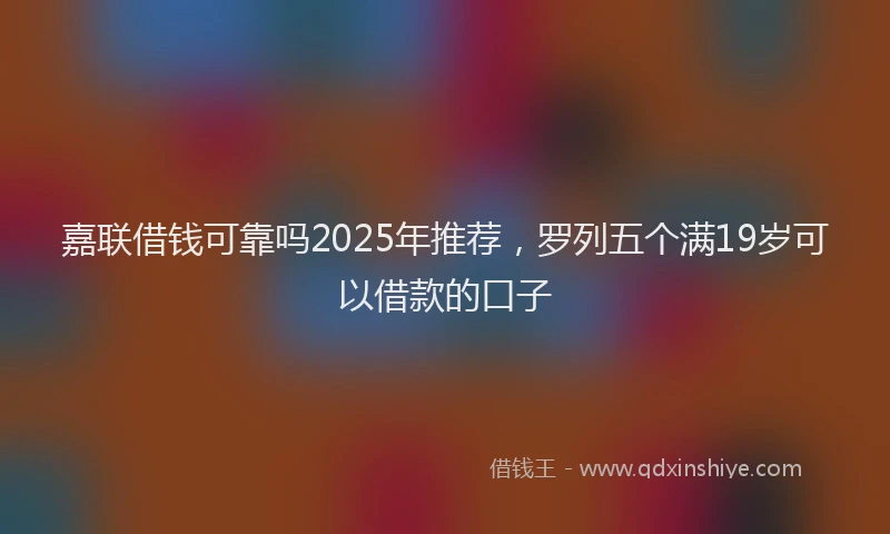 嘉联借钱可靠吗2025年推荐，罗列五个满19岁可以借款的口子