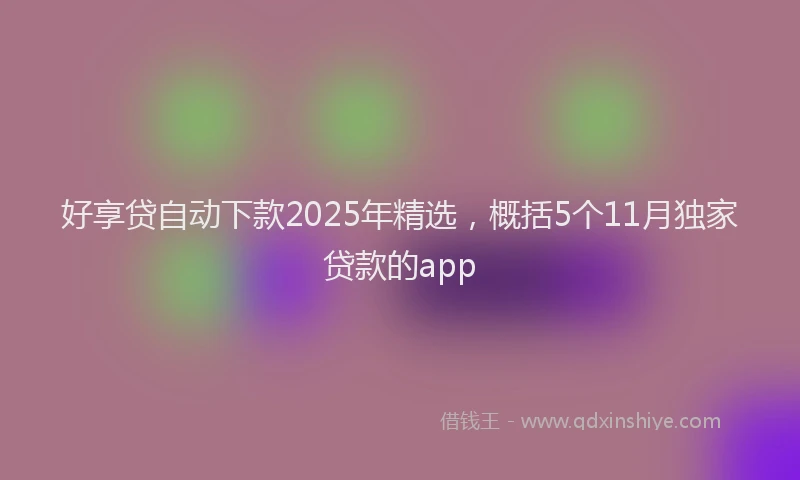 好享贷自动下款2025年精选，概括5个11月独家贷款的app