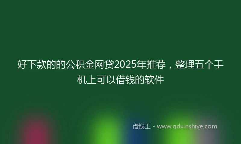 好下款的的公积金网贷2025年推荐，整理五个手机上可以借钱的软件