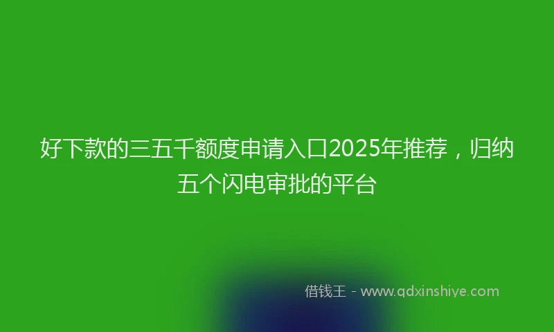 好下款的三五千额度申请入口2025年推荐，归纳五个闪电审批的平台