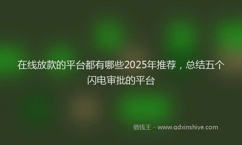 在线放款的平台都有哪些2025年推荐，总结五个闪电审批的平台