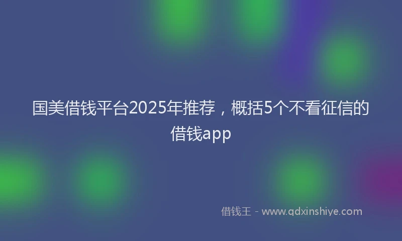 国美借钱平台2025年推荐，概括5个不看征信的借钱app