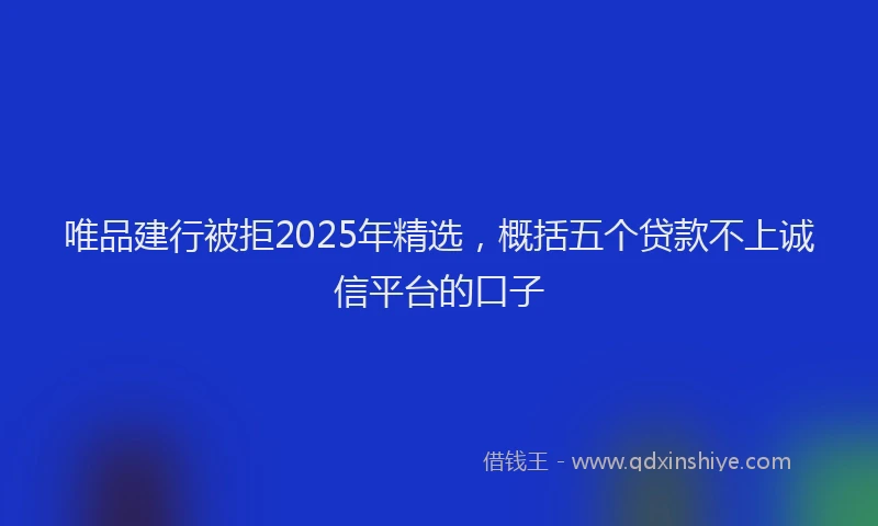 唯品建行被拒2025年精选，概括五个贷款不上诚信平台的口子