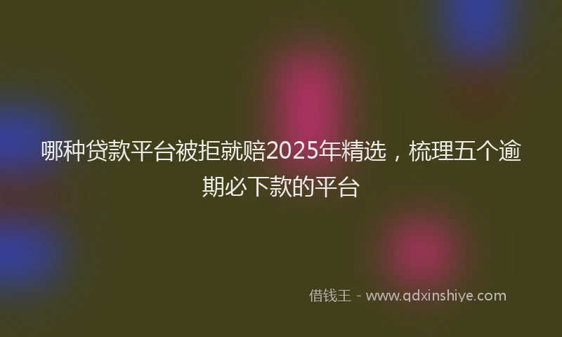 哪种贷款平台被拒就赔2025年精选，梳理五个逾期必下款的平台