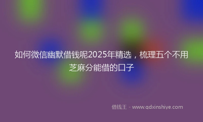 如何微信幽默借钱呢2025年精选，梳理五个不用芝麻分能借的口子