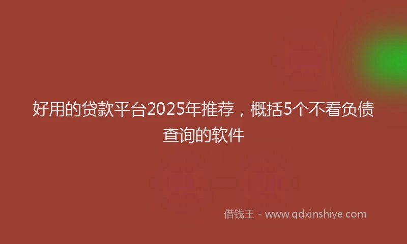 好用的贷款平台2025年推荐，概括5个不看负债查询的软件