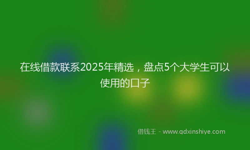 在线借款联系2025年精选，盘点5个大学生可以使用的口子