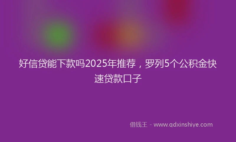 好信贷能下款吗2025年推荐，罗列5个公积金快速贷款口子