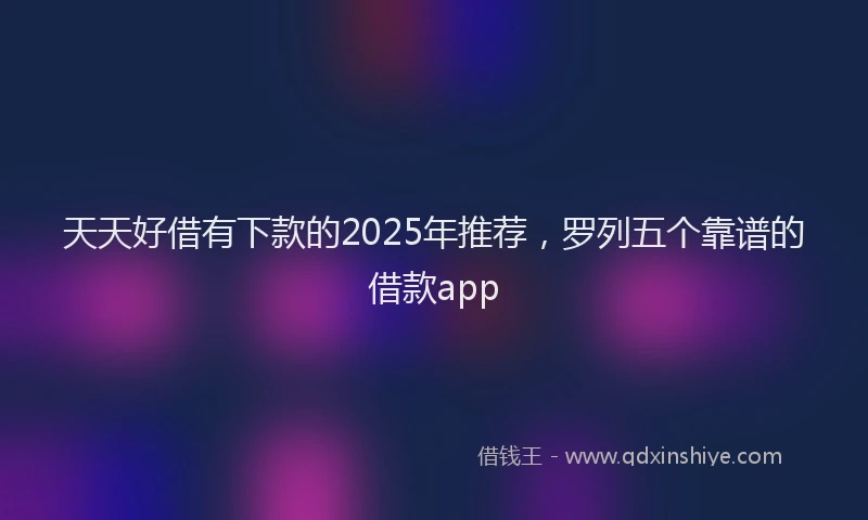 天天好借有下款的2025年推荐，罗列五个靠谱的借款app