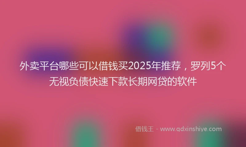 外卖平台哪些可以借钱买2025年推荐，罗列5个无视负债快速下款长期网贷的软件