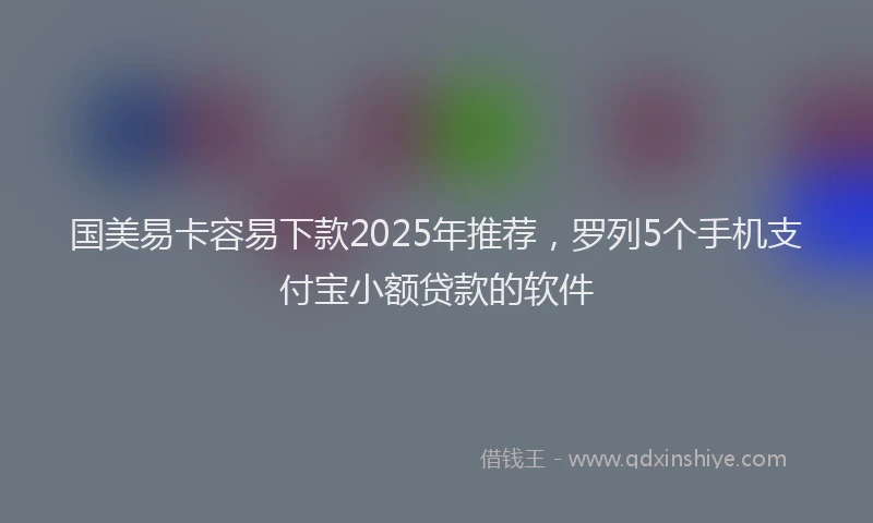 国美易卡容易下款2025年推荐，罗列5个手机支付宝小额贷款的软件