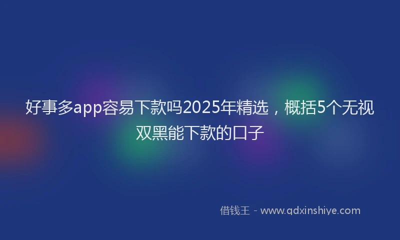 好事多app容易下款吗2025年精选，概括5个无视双黑能下款的口子
