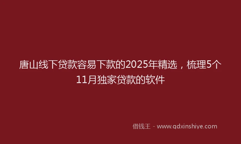 唐山线下贷款容易下款的2025年精选，梳理5个11月独家贷款的软件