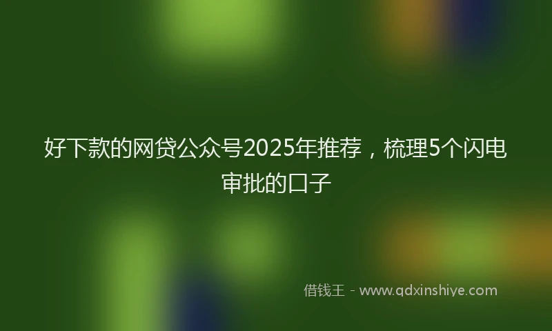 好下款的网贷公众号2025年推荐，梳理5个闪电审批的口子