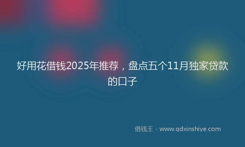 好用花借钱2025年推荐，盘点五个11月独家贷款的口子
