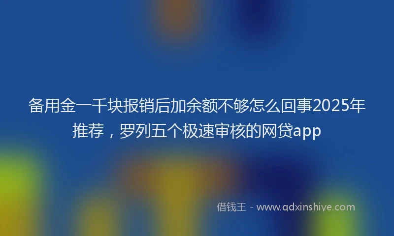 备用金一千块报销后加余额不够怎么回事2025年推荐，罗列五个极速审核的网贷app