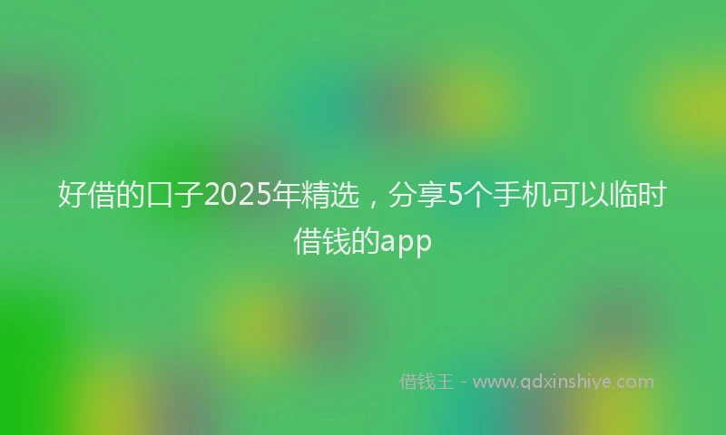 好借的口子2025年精选，分享5个手机可以临时借钱的app