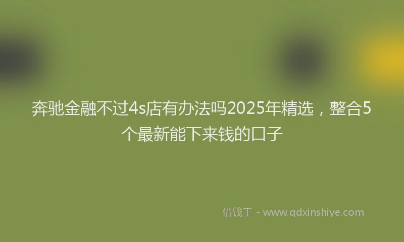 奔驰金融不过4s店有办法吗2025年精选，整合5个最新能下来钱的口子