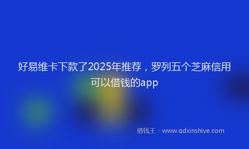 好易维卡下款了2025年推荐，罗列五个芝麻信用可以借钱的app