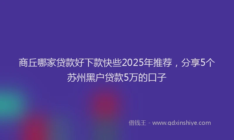 商丘哪家贷款好下款快些2025年推荐，分享5个苏州黑户贷款5万的口子