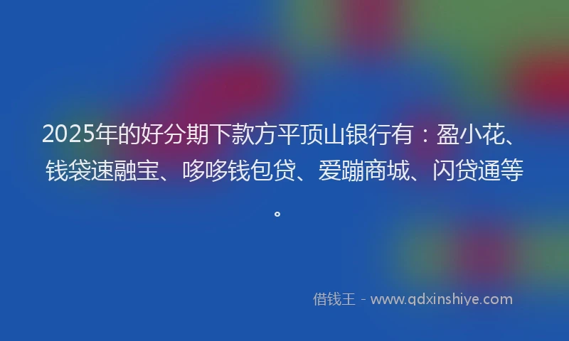 2025年的好分期下款方平顶山银行有：盈小花、钱袋速融宝、哆哆钱包贷、爱蹦商城、闪贷通等。