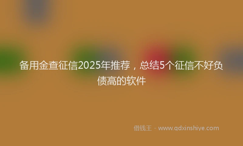备用金查征信2025年推荐，总结5个征信不好负债高的软件