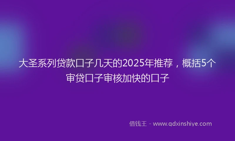 大圣系列贷款口子几天的2025年推荐，概括5个审贷口子审核加快的口子
